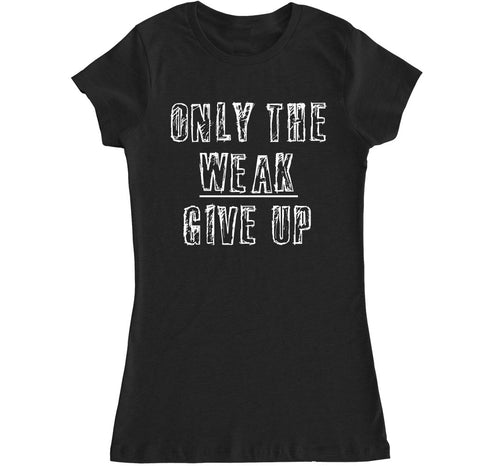 Women's Only the Weak Give Up T Shirt